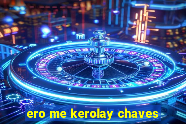 ero me kerolay chaves